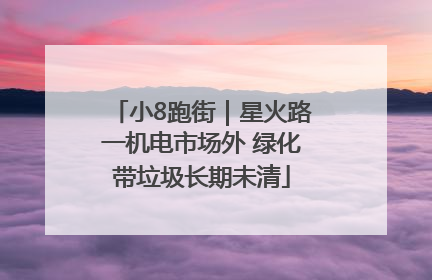 小8跑街｜星火路一机电市场外 绿化带垃圾长期未清